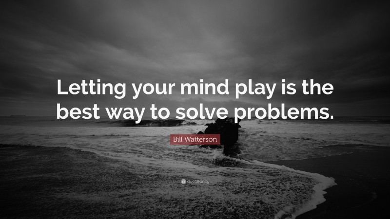 Bill Watterson Quote: “Letting your mind play is the best way to solve problems.”