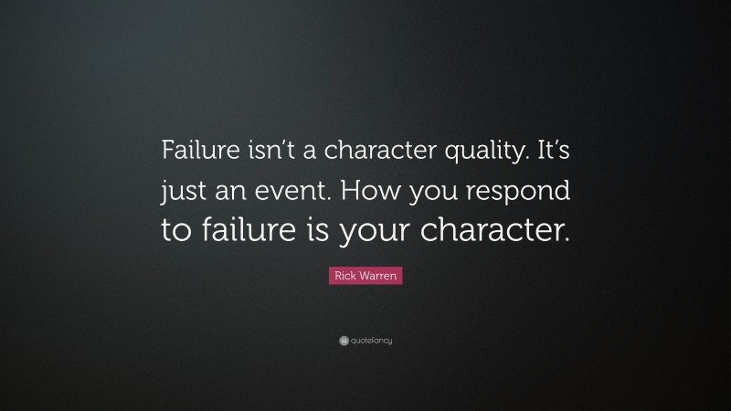 Rick Warren Quote: “Failure isn’t a character quality. It’s just an event. How you respond to failure is your character.”