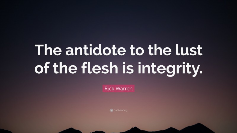 Rick Warren Quote: “The antidote to the lust of the flesh is integrity.”