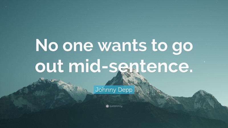 Johnny Depp Quote: “No one wants to go out mid-sentence.”
