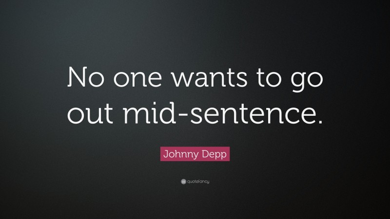 Johnny Depp Quote: “No one wants to go out mid-sentence.”
