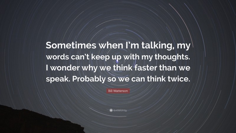 Bill Watterson Quote: “Sometimes when I’m talking, my words can’t keep up with my thoughts. I wonder why we think faster than we speak. Probably so we can think twice.”