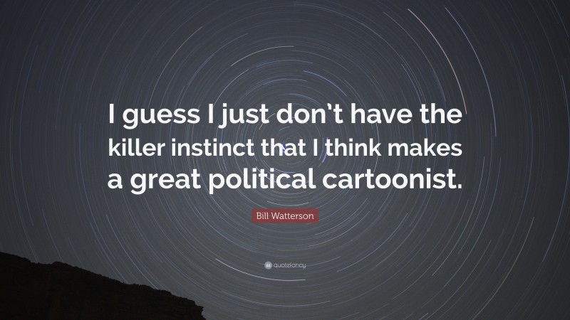 Bill Watterson Quote: “I guess I just don’t have the killer instinct that I think makes a great political cartoonist.”