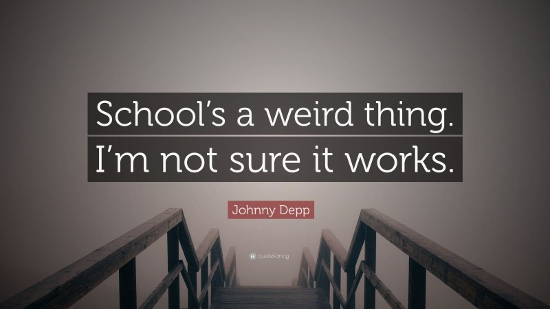 Johnny Depp Quote: “School’s a weird thing. I’m not sure it works.”