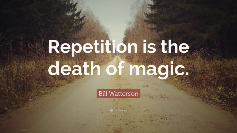 Bill Watterson Quote: “Repetition is the death of magic.”