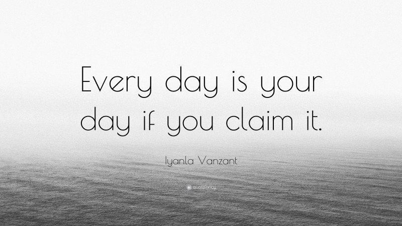 Iyanla Vanzant Quote: “Every day is your day if you claim it.”