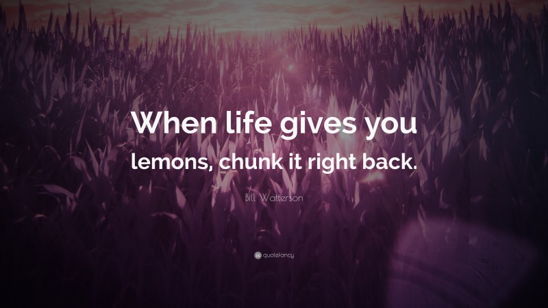 Bill Watterson Quote: “When life gives you lemons, chunk it right back.”