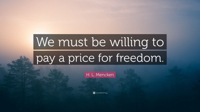 H. L. Mencken Quote: “We must be willing to pay a price for freedom.”