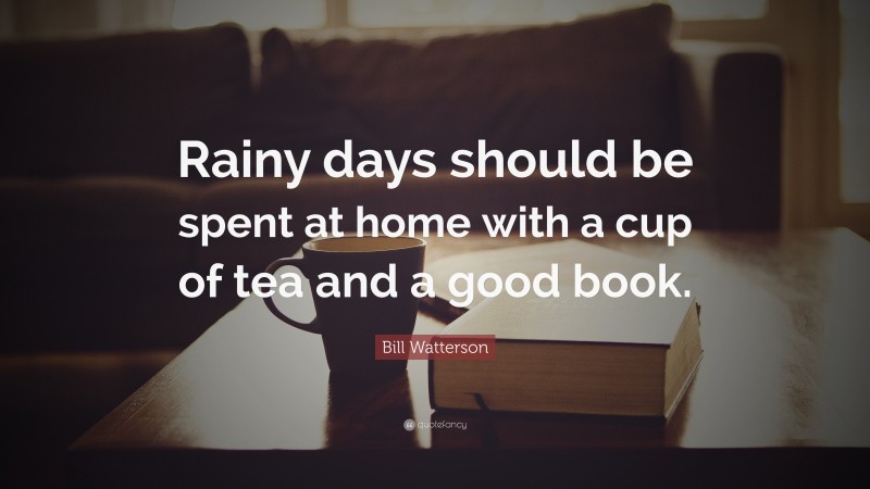 Bill Watterson Quote: “Rainy days should be spent at home with a cup of tea and a good book.”
