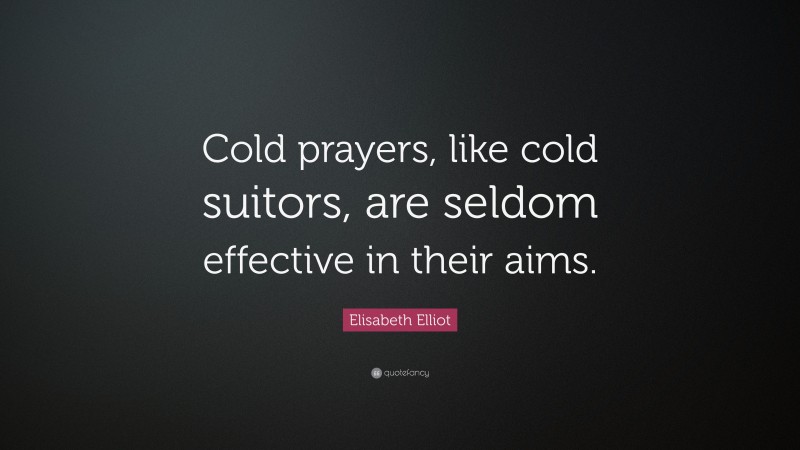 Elisabeth Elliot Quote: “Cold prayers, like cold suitors, are seldom effective in their aims.”