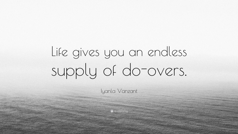 Iyanla Vanzant Quote: “Life gives you an endless supply of do-overs.”