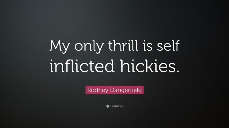 Rodney Dangerfield Quote: “My only thrill is self inflicted hickies.”