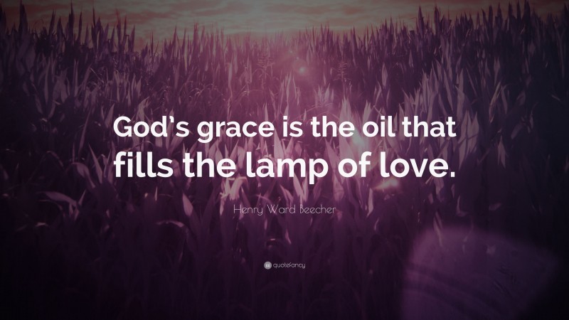 Henry Ward Beecher Quote: “God’s grace is the oil that fills the lamp of love.”