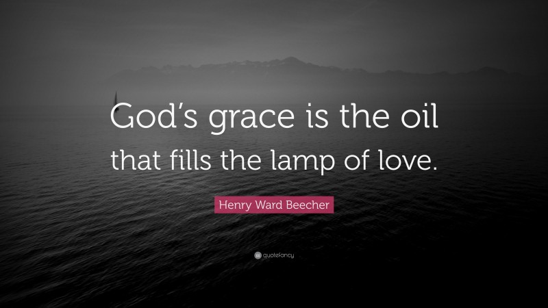 Henry Ward Beecher Quote: “God’s grace is the oil that fills the lamp of love.”