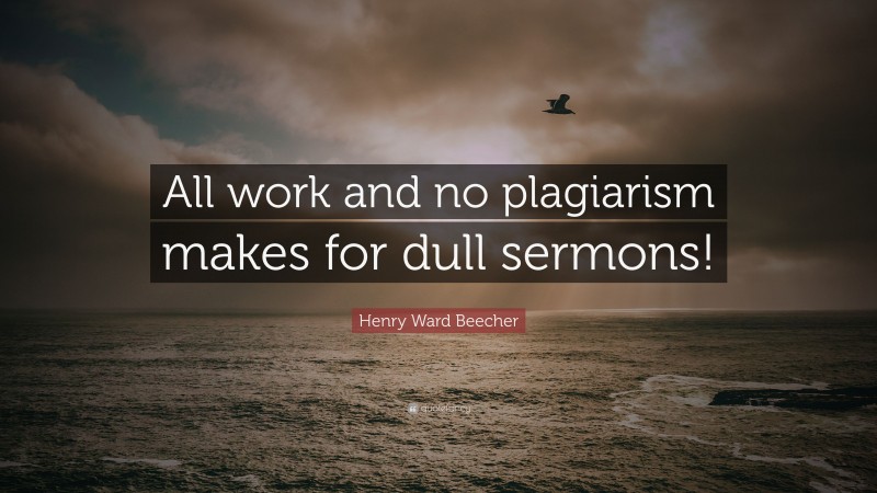Henry Ward Beecher Quote: “All work and no plagiarism makes for dull sermons!”