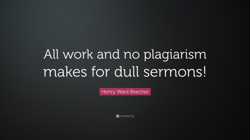 Henry Ward Beecher Quote: “All work and no plagiarism makes for dull sermons!”