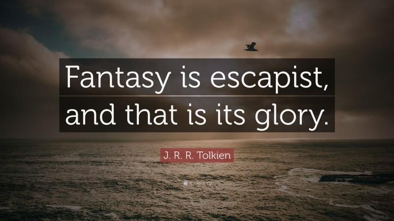 J. R. R. Tolkien Quote: “Fantasy is escapist, and that is its glory.”