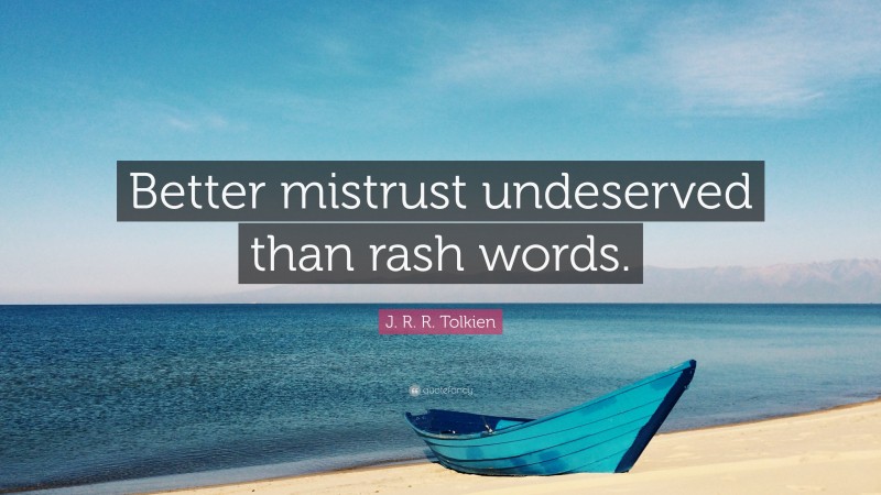 J. R. R. Tolkien Quote: “Better mistrust undeserved than rash words.”