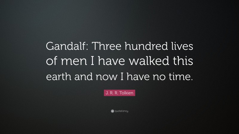 J. R. R. Tolkien Quote: “Gandalf: Three hundred lives of men I have walked this earth and now I have no time.”