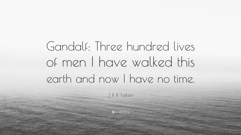 J. R. R. Tolkien Quote: “Gandalf: Three hundred lives of men I have walked this earth and now I have no time.”