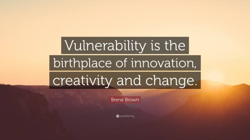 Brené Brown Quote: “Vulnerability is the birthplace of innovation ...