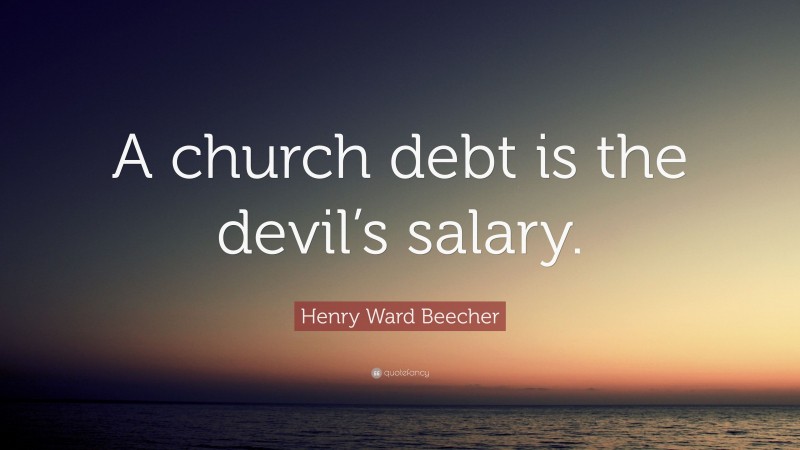 Henry Ward Beecher Quote: “A church debt is the devil’s salary.”