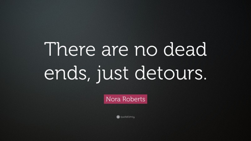 Nora Roberts Quote: “There are no dead ends, just detours.”