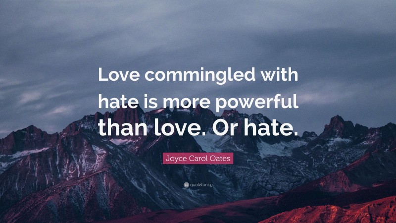Joyce Carol Oates Quote: “Love commingled with hate is more powerful than love. Or hate.”