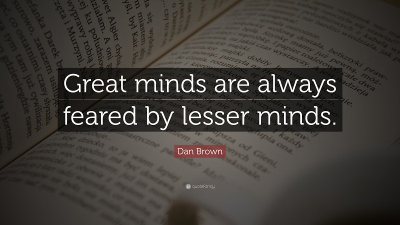 Dan Brown Quote: “Great minds are always feared by lesser minds.”