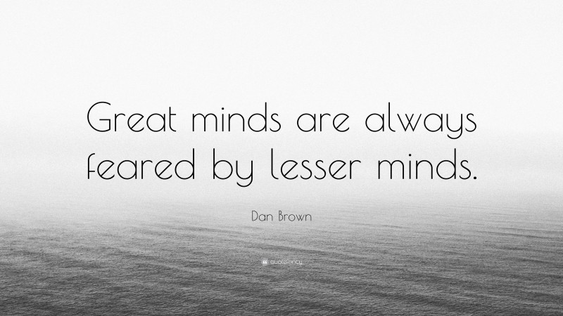 Dan Brown Quote: “Great minds are always feared by lesser minds.”