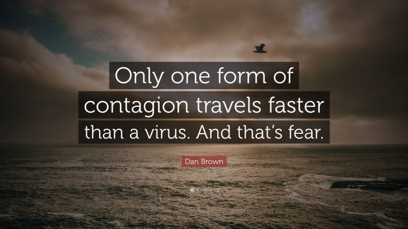 Dan Brown Quote: “Only one form of contagion travels faster than a virus. And that’s fear.”