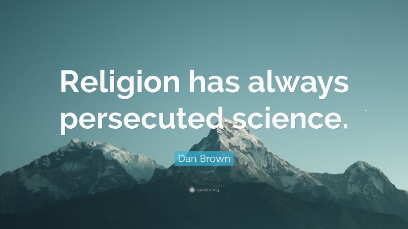 Dan Brown Quote: “Religion has always persecuted science.”