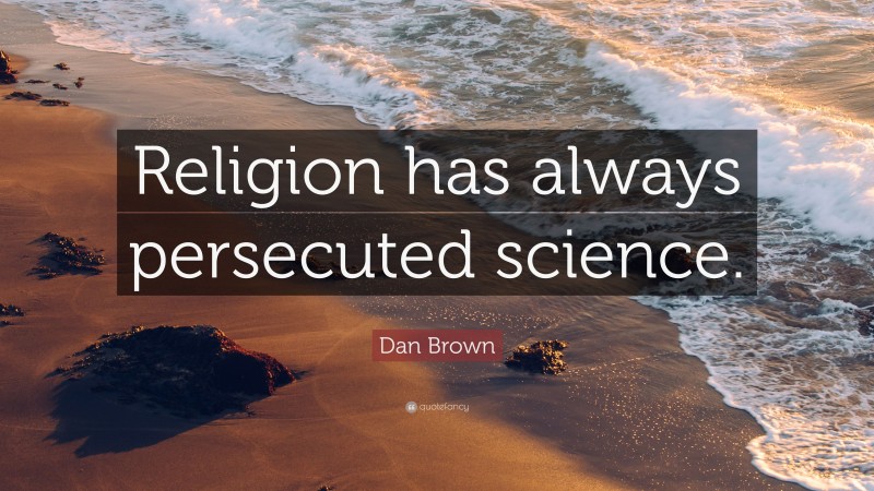 Dan Brown Quote: “Religion has always persecuted science.”