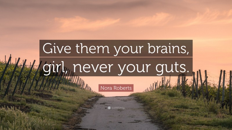 Nora Roberts Quote: “Give them your brains, girl, never your guts.”