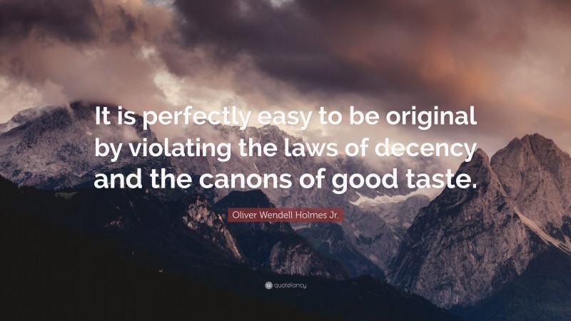 Oliver Wendell Holmes Jr. Quote: “It is perfectly easy to be original by violating the laws of decency and the canons of good taste.”