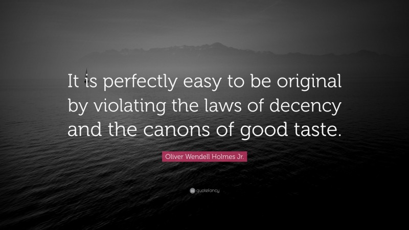 Oliver Wendell Holmes Jr. Quote: “It is perfectly easy to be original by violating the laws of decency and the canons of good taste.”