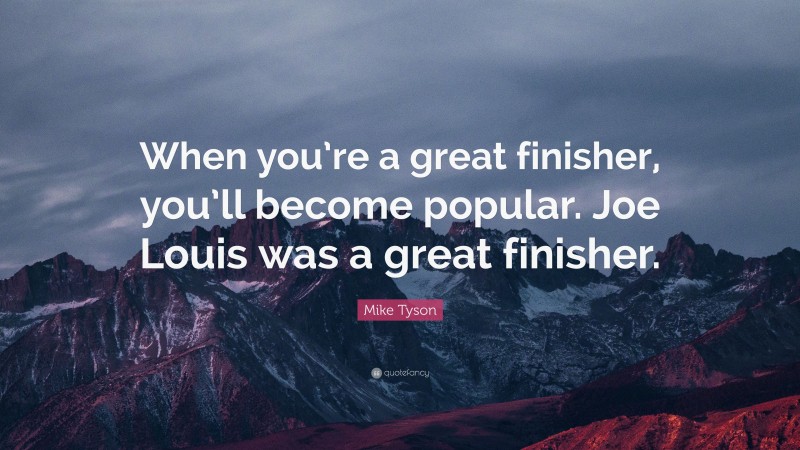 Mike Tyson Quote: “When you’re a great finisher, you’ll become popular. Joe Louis was a great finisher.”