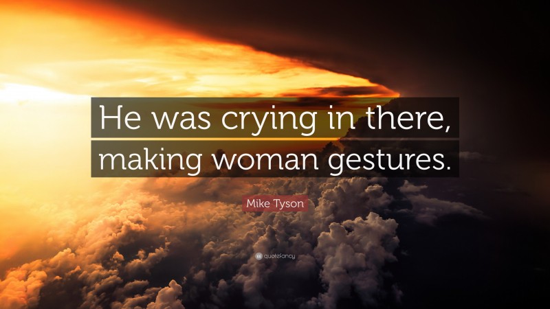 Mike Tyson Quote: “He was crying in there, making woman gestures.”