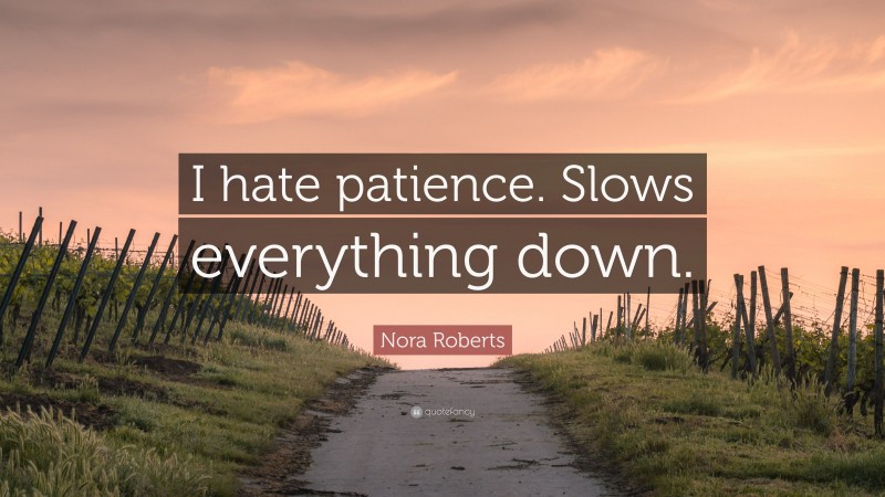 Nora Roberts Quote: “I hate patience. Slows everything down.”