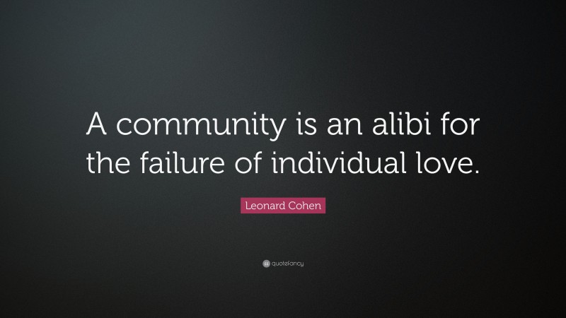 Leonard Cohen Quote: “A community is an alibi for the failure of individual love.”