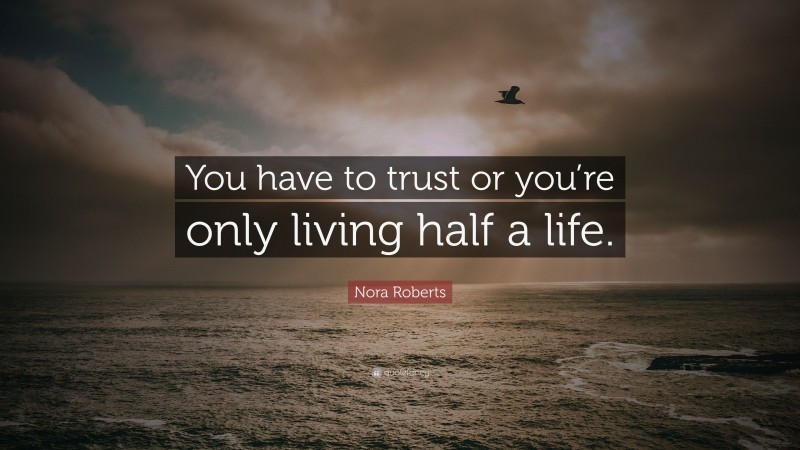 Nora Roberts Quote: “You have to trust or you’re only living half a life.”