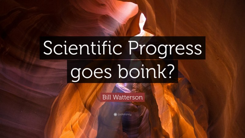 Bill Watterson Quote: “Scientific Progress goes boink?”