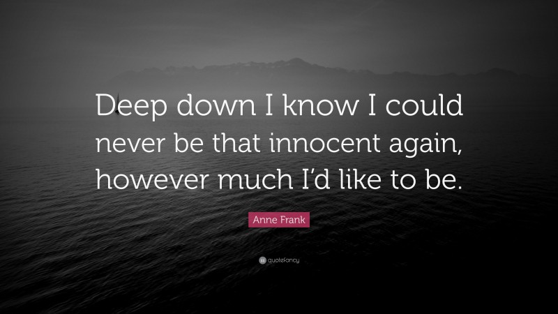 Anne Frank Quote: “Deep down I know I could never be that innocent again, however much I’d like to be.”
