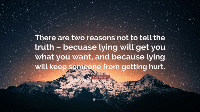 Jodi Picoult Quote: “There are two reasons not to tell the truth – becuase lying will get you what you want, and because lying will keep someone from getting hurt.”