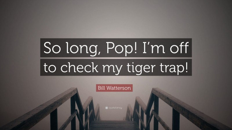 Bill Watterson Quote: “So long, Pop! I’m off to check my tiger trap!”