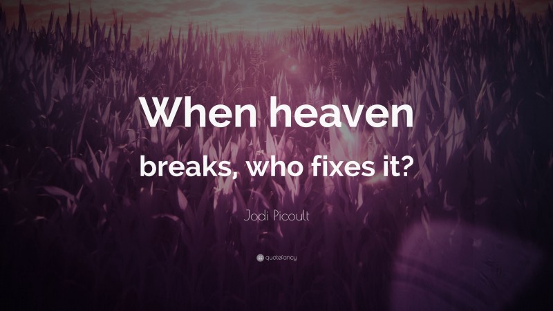 Jodi Picoult Quote: “When heaven breaks, who fixes it?”