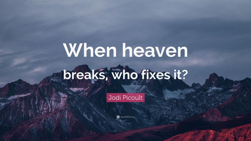 Jodi Picoult Quote: “When heaven breaks, who fixes it?”