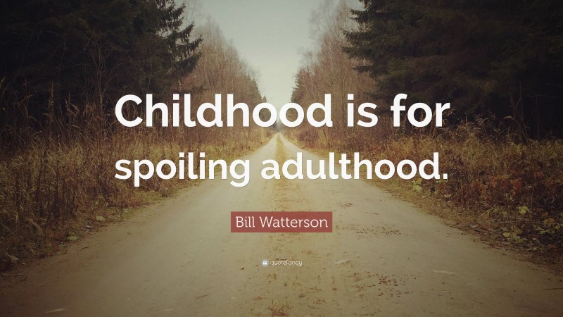 Bill Watterson Quote: “Childhood is for spoiling adulthood.”