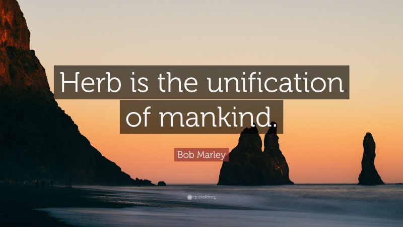 Bob Marley Quote: “Herb is the unification of mankind.”