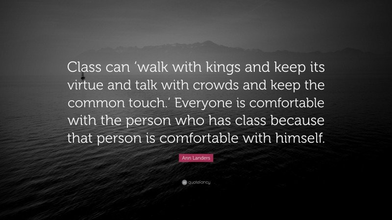 Ann Landers Quote: “Class can ‘walk with kings and keep its virtue and talk with crowds and keep the common touch.’ Everyone is comfortable with the person who has class because that person is comfortable with himself.”